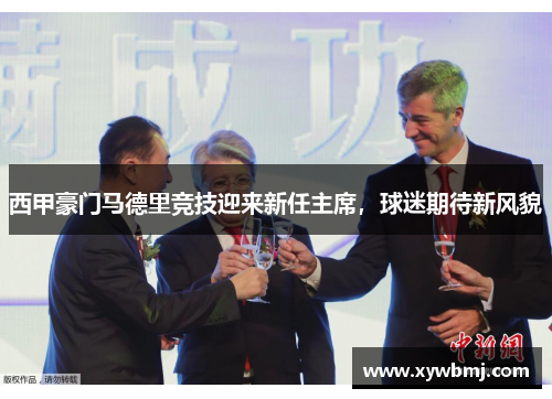 西甲豪门马德里竞技迎来新任主席，球迷期待新风貌
