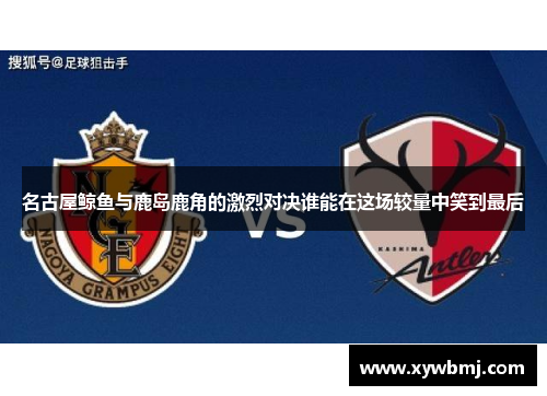 名古屋鲸鱼与鹿岛鹿角的激烈对决谁能在这场较量中笑到最后