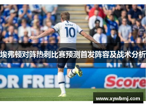 埃弗顿对阵热刺比赛预测首发阵容及战术分析