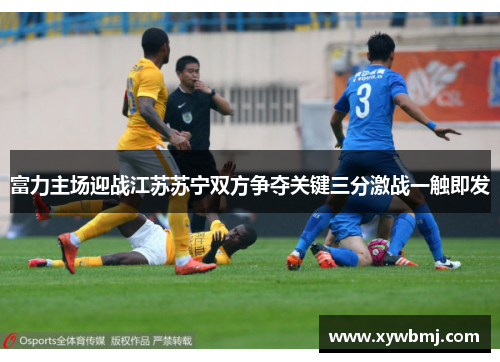 富力主场迎战江苏苏宁双方争夺关键三分激战一触即发