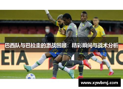 巴西队与巴拉圭的激战回顾：精彩瞬间与战术分析