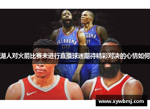 湖人对火箭比赛未进行直播球迷期待精彩对决的心情如何