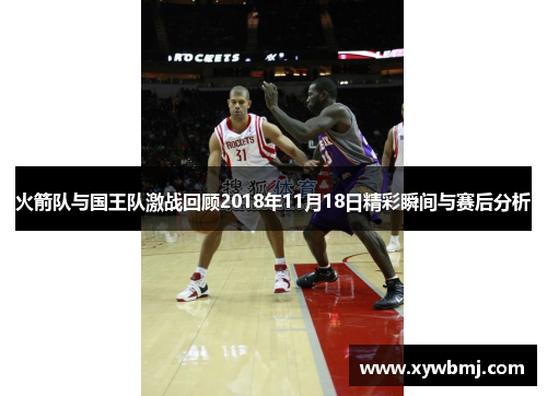 火箭队与国王队激战回顾2018年11月18日精彩瞬间与赛后分析
