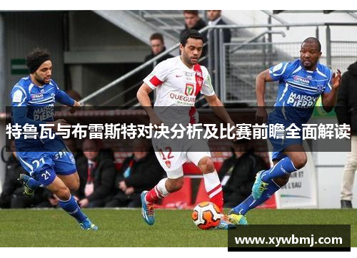 特鲁瓦与布雷斯特对决分析及比赛前瞻全面解读