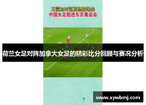 荷兰女足对阵加拿大女足的精彩比分回顾与赛况分析