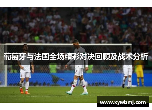 葡萄牙与法国全场精彩对决回顾及战术分析