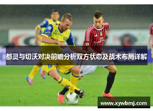 都灵与切沃对决前瞻分析双方状态及战术布局详解