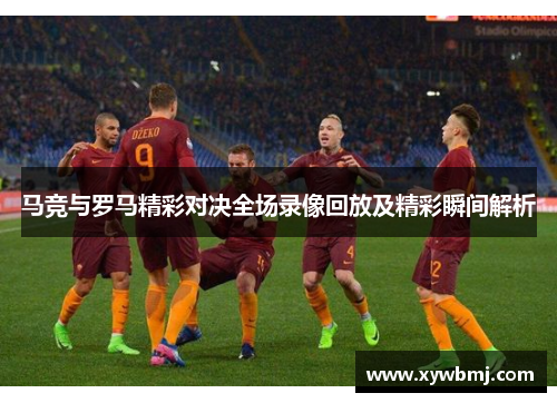 马竞与罗马精彩对决全场录像回放及精彩瞬间解析