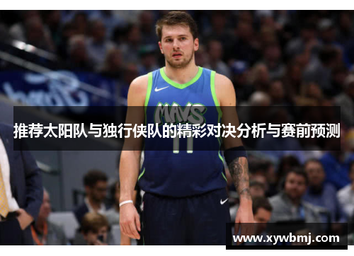 推荐太阳队与独行侠队的精彩对决分析与赛前预测