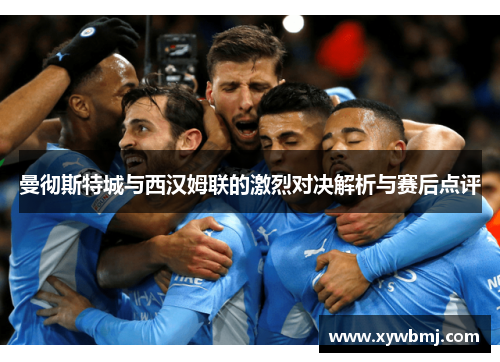 曼彻斯特城与西汉姆联的激烈对决解析与赛后点评