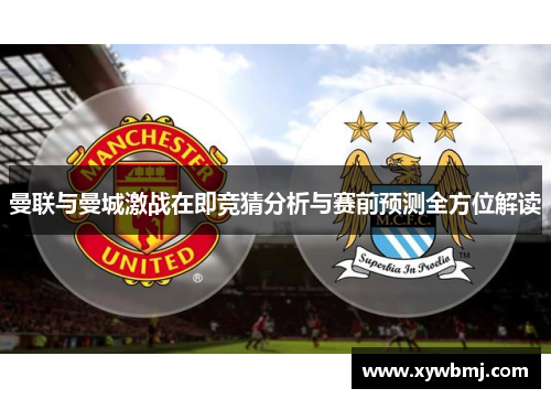 曼联与曼城激战在即竞猜分析与赛前预测全方位解读