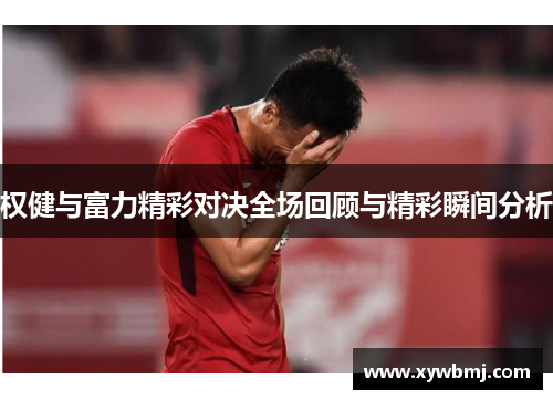 权健与富力精彩对决全场回顾与精彩瞬间分析