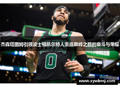 杰森塔图姆引领波士顿凯尔特人重返巅峰之路的奋斗与荣耀