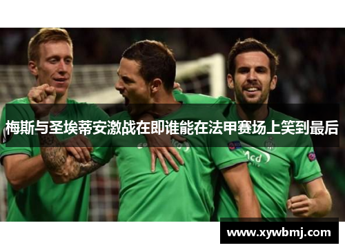 梅斯与圣埃蒂安激战在即谁能在法甲赛场上笑到最后