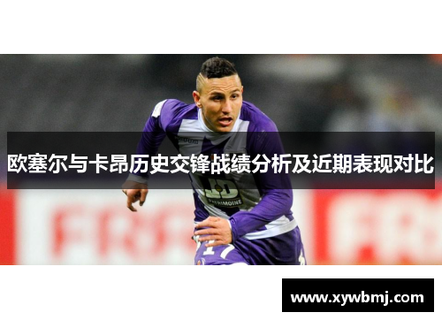 欧塞尔与卡昂历史交锋战绩分析及近期表现对比