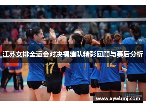 江苏女排全运会对决福建队精彩回顾与赛后分析