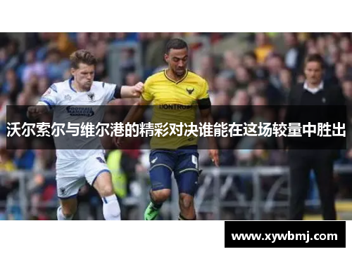 沃尔索尔与维尔港的精彩对决谁能在这场较量中胜出