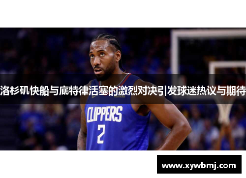洛杉矶快船与底特律活塞的激烈对决引发球迷热议与期待