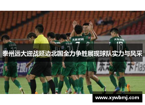 泰州远大迎战延边北国全力争胜展现球队实力与风采