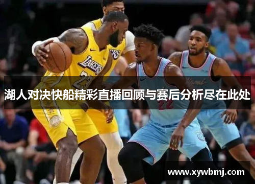 湖人对决快船精彩直播回顾与赛后分析尽在此处