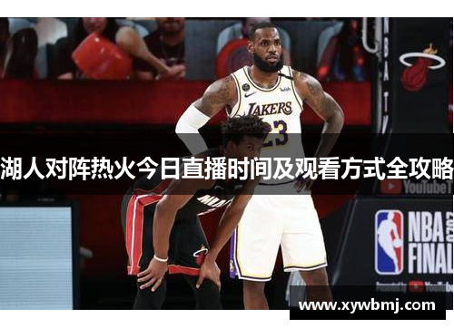 湖人对阵热火今日直播时间及观看方式全攻略