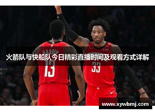 火箭队与快船队今日精彩直播时间及观看方式详解