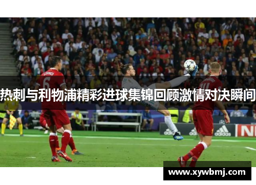 热刺与利物浦精彩进球集锦回顾激情对决瞬间