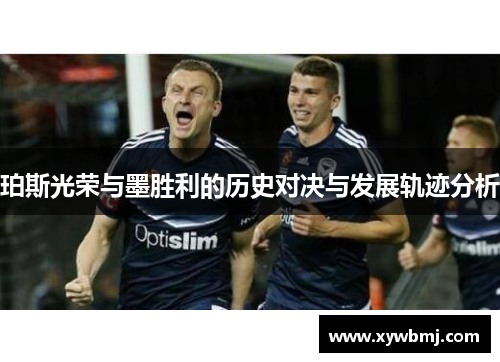 珀斯光荣与墨胜利的历史对决与发展轨迹分析