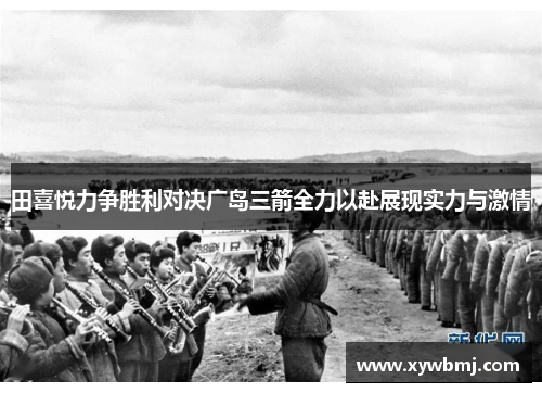 田喜悦力争胜利对决广岛三箭全力以赴展现实力与激情