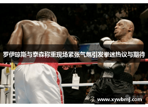 罗伊琼斯与泰森称重现场紧张气氛引发拳迷热议与期待